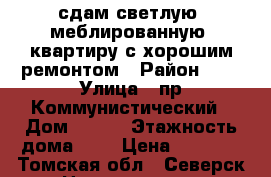 сдам светлую, меблированную  квартиру с хорошим ремонтом › Район ­ - › Улица ­ пр.Коммунистический › Дом ­ 161 › Этажность дома ­ 9 › Цена ­ 9 000 - Томская обл., Северск г. Недвижимость » Квартиры аренда   . Томская обл.,Северск г.